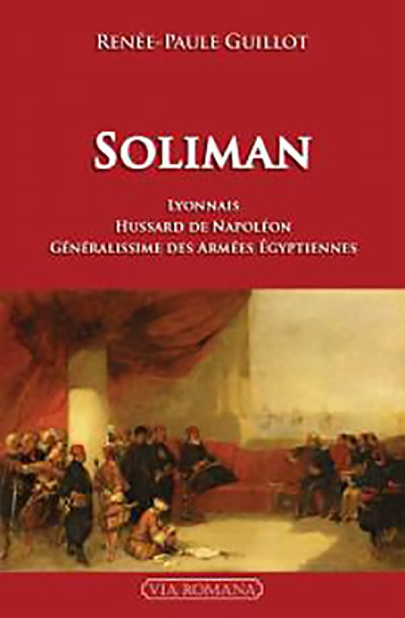 Soliman, un Lyonnais généralissime des armées égyptiennes - Renée-Paule Guillot