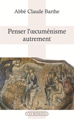 Penser l'oecuménisme autrement - Abbé Claude Barthe