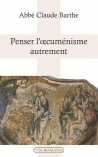 Penser l'oecuménisme autrement - Abbé Claude Barthe