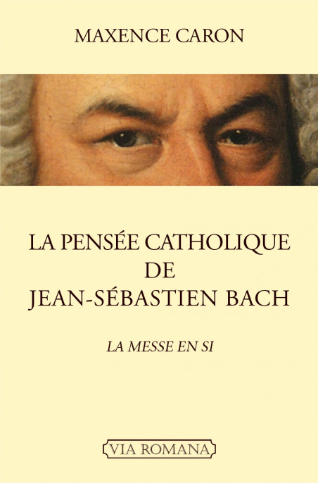 La pensée catholique de Jean-Sébastien Bach : la messe en si - Maxence Caron